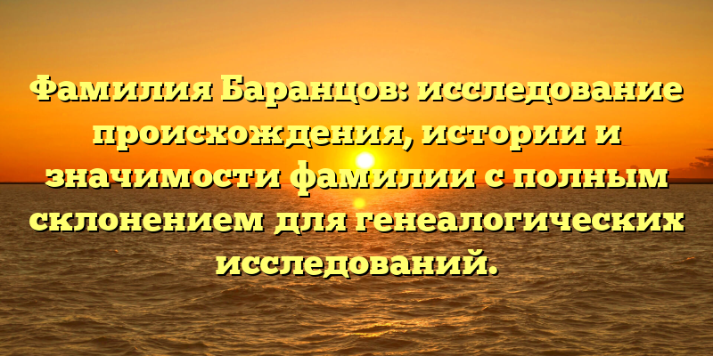 Фамилия Баранцов: исследование происхождения, истории и значимости фамилии с полным склонением для генеалогических исследований.
