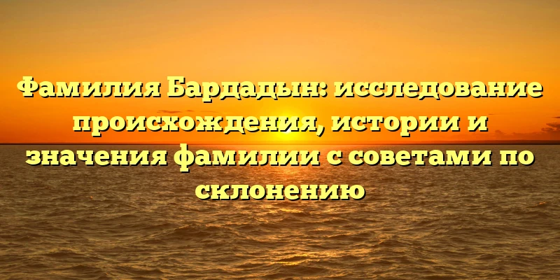 Фамилия Бардадын: исследование происхождения, истории и значения фамилии с советами по склонению Фамилия Бардадын: исследование происхождения, истории и значения фамилии с советами по склонению