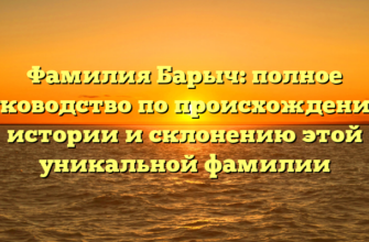 Фамилия Барыч: полное руководство по происхождению, истории и склонению этой уникальной фамилии