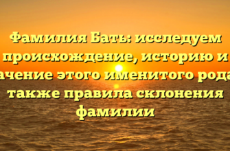 Фамилия Бать: исследуем происхождение, историю и значение этого именитого рода, а также правила склонения фамилии
