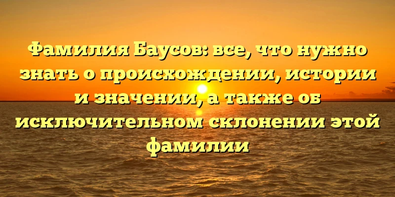Фамилия Баусов: все, что нужно знать о происхождении, истории и значении, а также об исключительном склонении этой фамилии Фамилия Баусов: все, что нужно знать о происхождении, истории и значении, а также об исключительном склонении этой фамилии