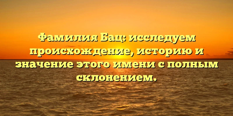 Фамилия Бац: исследуем происхождение, историю и значение этого имени с полным склонением. Фамилия Бац: исследуем происхождение, историю и значение этого имени с полным склонением.
