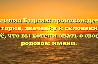 Фамилия Бацких: происхождение, история, значение и склонение – всё, что вы хотели знать о своем родовом имени.
