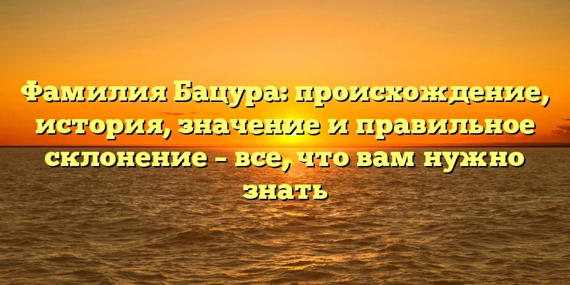 Фамилия Бацура: происхождение, история, значение и правильное склонение – все, что вам нужно знать Фамилия Бацура: происхождение, история, значение и правильное склонение – все, что вам нужно знать