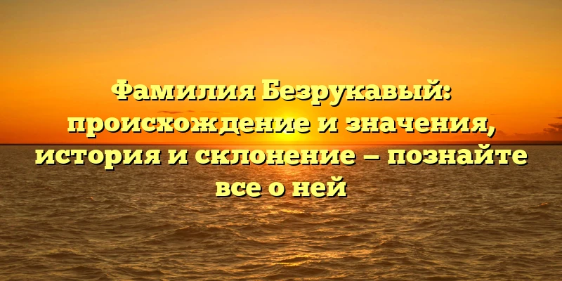Фамилия Безрукавый: происхождение и значения, история и склонение — познайте все о ней Фамилия Безрукавый: происхождение и значения, история и склонение — познайте все о ней
