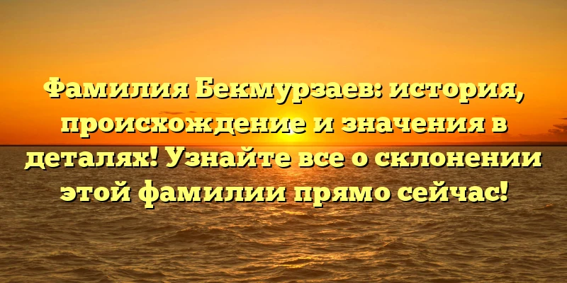 Фамилия Бекмурзаев: история, происхождение и значения в деталях! Узнайте все о склонении этой фамилии прямо сейчас! Фамилия Бекмурзаев: история, происхождение и значения в деталях! Узнайте все о склонении этой фамилии прямо сейчас!