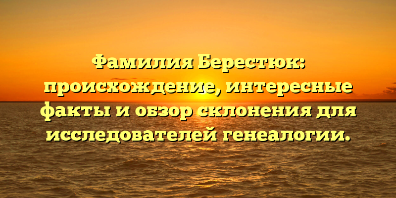 Фамилия Берестюк: происхождение, интересные факты и обзор склонения для исследователей генеалогии.