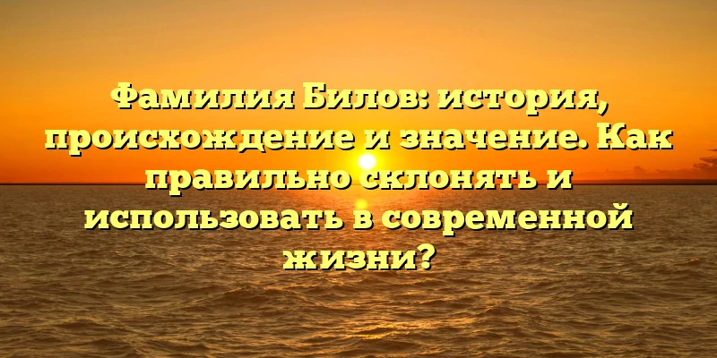 Фамилия Билов: история, происхождение и значение. Как правильно склонять и использовать в современной жизни? Фамилия Билов: история, происхождение и значение. Как правильно склонять и использовать в современной жизни?