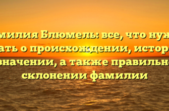 Фамилия Блюмель: все, что нужно знать о происхождении, истории и значении, а также правильном склонении фамилии