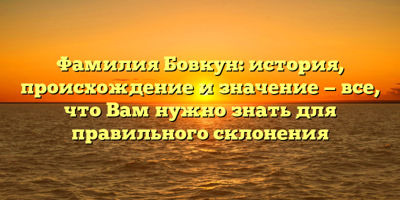Фамилия Бовкун: история, происхождение и значение — все, что Вам нужно знать для правильного склонения