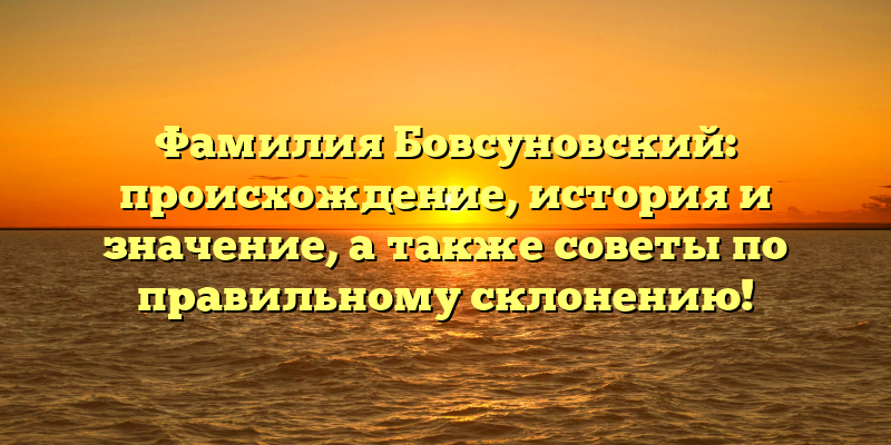 Фамилия Бовсуновский: происхождение, история и значение, а также советы по правильному склонению!