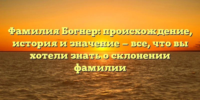 Фамилия Богнер: происхождение, история и значение — все, что вы хотели знать о склонении фамилии Фамилия Богнер: происхождение, история и значение — все, что вы хотели знать о склонении фамилии