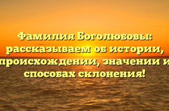 Фамилия Боголюбовы: рассказываем об истории, происхождении, значении и способах склонения!