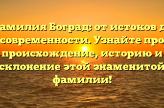 Фамилия Боград: от истоков до современности. Узнайте про происхождение, историю и склонение этой знаменитой фамилии!