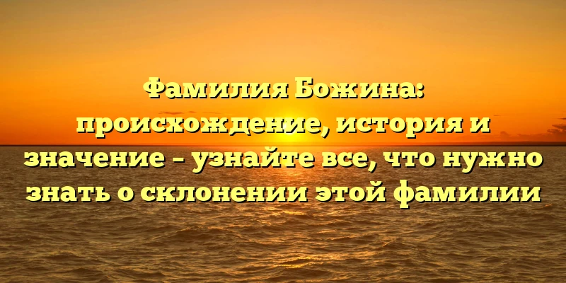 Фамилия Божина: происхождение, история и значение – узнайте все, что нужно знать о склонении этой фамилии Фамилия Божина: происхождение, история и значение – узнайте все, что нужно знать о склонении этой фамилии