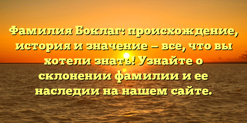 Фамилия Боклаг: происхождение, история и значение — все, что вы хотели знать! Узнайте о склонении фамилии и ее наследии на нашем сайте.