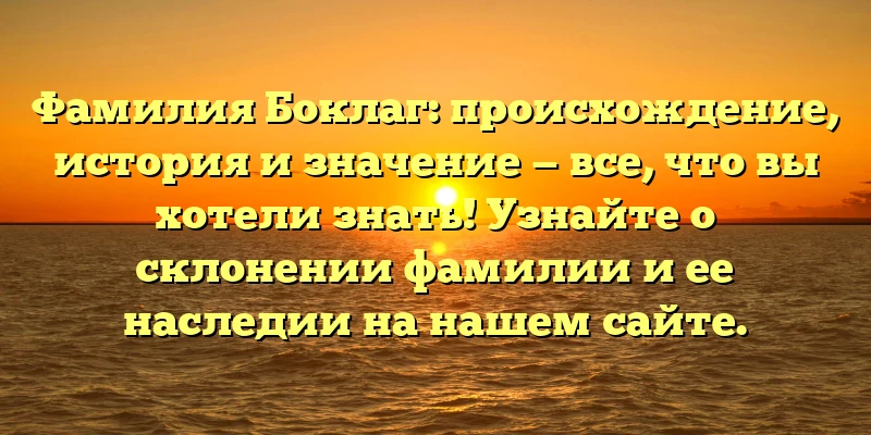 Фамилия Боклаг: происхождение, история и значение — все, что вы хотели знать! Узнайте о склонении фамилии и ее наследии на нашем сайте. Фамилия Боклаг: происхождение, история и значение — все, что вы хотели знать! Узнайте о склонении фамилии и ее наследии на нашем сайте.