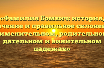 «Фамилия Бомбич: история, значение и правильное склонение в именительном, родительном, дательном и винительном падежах»