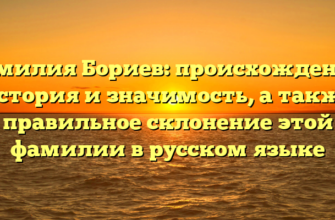 Фамилия Бориев: происхождение, история и значимость, а также правильное склонение этой фамилии в русском языке Фамилия Бориев: происхождение, история и значимость, а также правильное склонение этой фамилии в русском языке