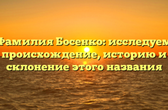 Фамилия Босенко: исследуем происхождение, историю и склонение этого названия