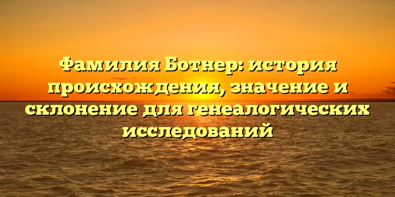 Фамилия Ботнер: история происхождения, значение и склонение для генеалогических исследований Фамилия Ботнер: история происхождения, значение и склонение для генеалогических исследований