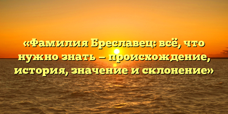 «Фамилия Бреславец: всё, что нужно знать — происхождение, история, значение и склонение»