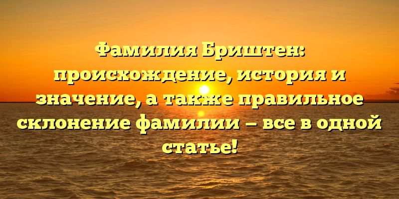 Фамилия Бриштен: происхождение, история и значение, а также правильное склонение фамилии — все в одной статье!