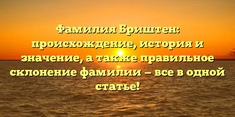 Фамилия Бриштен: происхождение, история и значение, а также правильное склонение фамилии — все в одной статье! Фамилия Бриштен: происхождение, история и значение, а также правильное склонение фамилии — все в одной статье!