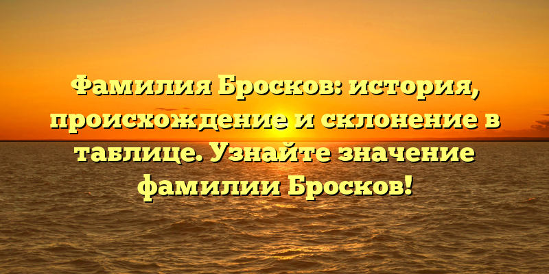 Фамилия Бросков: история, происхождение и склонение в таблице. Узнайте значение фамилии Бросков!