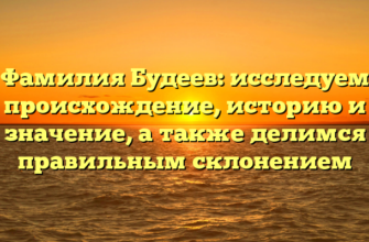 Фамилия Будеев: исследуем происхождение, историю и значение, а также делимся правильным склонением Фамилия Будеев: исследуем происхождение, историю и значение, а также делимся правильным склонением