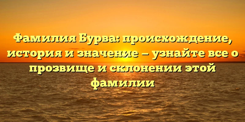 Фамилия Бурва: происхождение, история и значение — узнайте все о прозвище и склонении этой фамилии Фамилия Бурва: происхождение, история и значение — узнайте все о прозвище и склонении этой фамилии