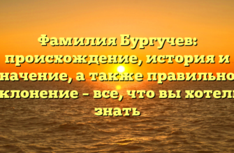 Фамилия Бургучев: происхождение, история и значение, а также правильное склонение – все, что вы хотели знать