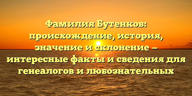 Фамилия Бутенков: происхождение, история, значение и склонение — интересные факты и сведения для генеалогов и любознательных