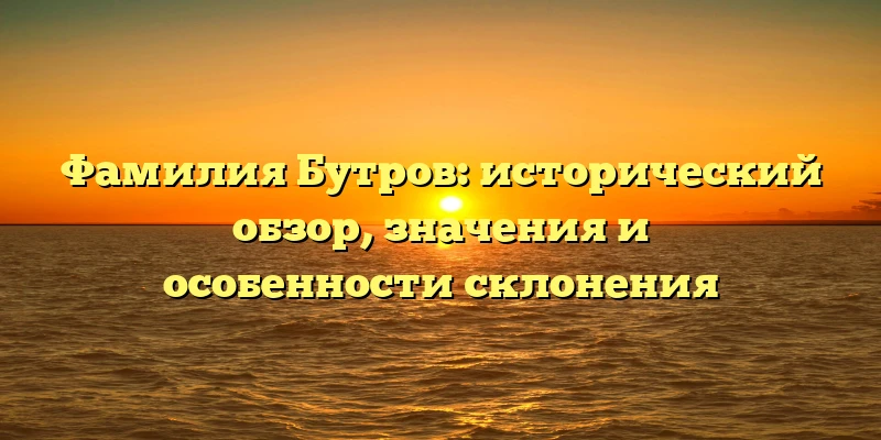 Фамилия Бутров: исторический обзор, значения и особенности склонения Фамилия Бутров: исторический обзор, значения и особенности склонения