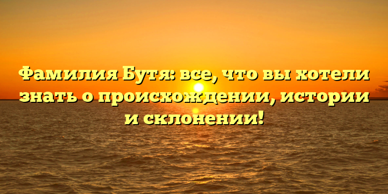 Фамилия Бутя: все, что вы хотели знать о происхождении, истории и склонении!