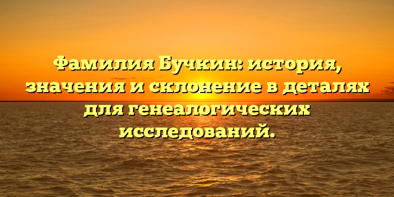 Фамилия Бучкин: история, значения и склонение в деталях для генеалогических исследований.