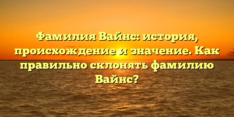 Фамилия Вайнс: история, происхождение и значение. Как правильно склонять фамилию Вайнс? Фамилия Вайнс: история, происхождение и значение. Как правильно склонять фамилию Вайнс?
