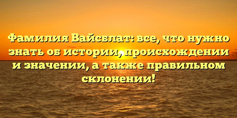 Фамилия Вайсблат: все, что нужно знать об истории, происхождении и значении, а также правильном склонении! Фамилия Вайсблат: все, что нужно знать об истории, происхождении и значении, а также правильном склонении!