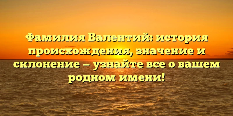 Фамилия Валентий: история происхождения, значение и склонение — узнайте все о вашем родном имени! Фамилия Валентий: история происхождения, значение и склонение — узнайте все о вашем родном имени!