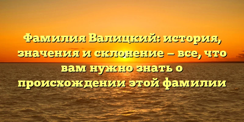 Фамилия Валицкий: история, значения и склонение — все, что вам нужно знать о происхождении этой фамилии Фамилия Валицкий: история, значения и склонение — все, что вам нужно знать о происхождении этой фамилии