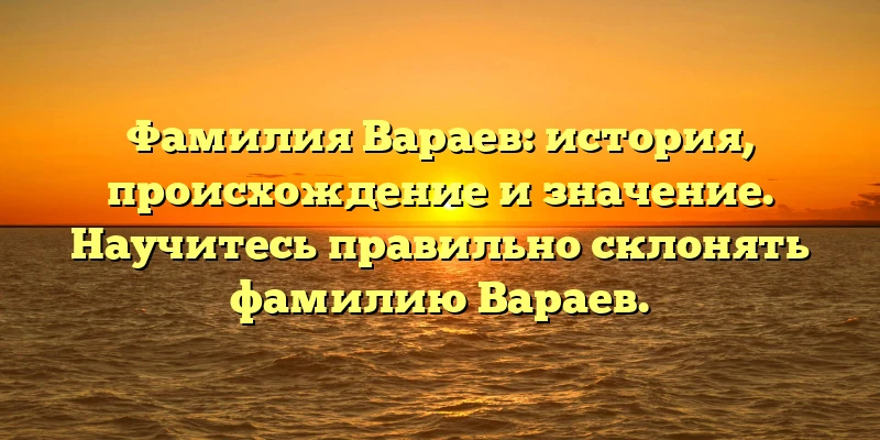 Фамилия Вараев: история, происхождение и значение. Научитесь правильно склонять фамилию Вараев. Фамилия Вараев: история, происхождение и значение. Научитесь правильно склонять фамилию Вараев.