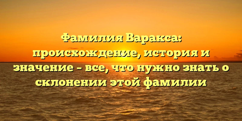 Фамилия Варакса: происхождение, история и значение – все, что нужно знать о склонении этой фамилии Фамилия Варакса: происхождение, история и значение – все, что нужно знать о склонении этой фамилии