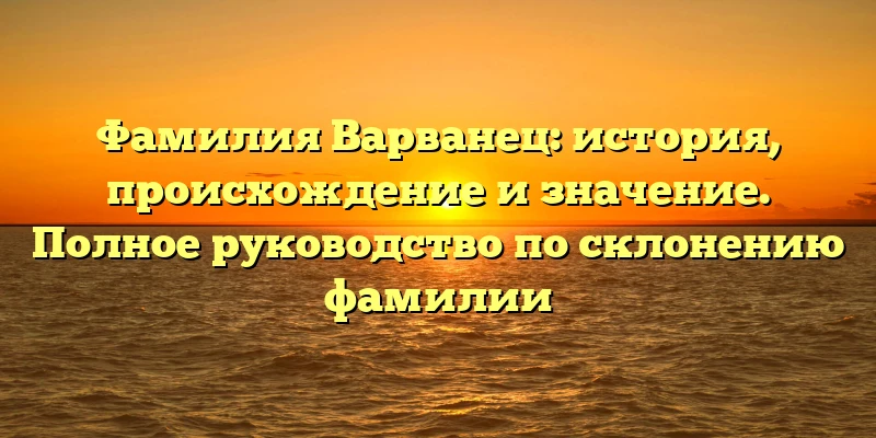 Фамилия Варванец: история, происхождение и значение. Полное руководство по склонению фамилии Фамилия Варванец: история, происхождение и значение. Полное руководство по склонению фамилии