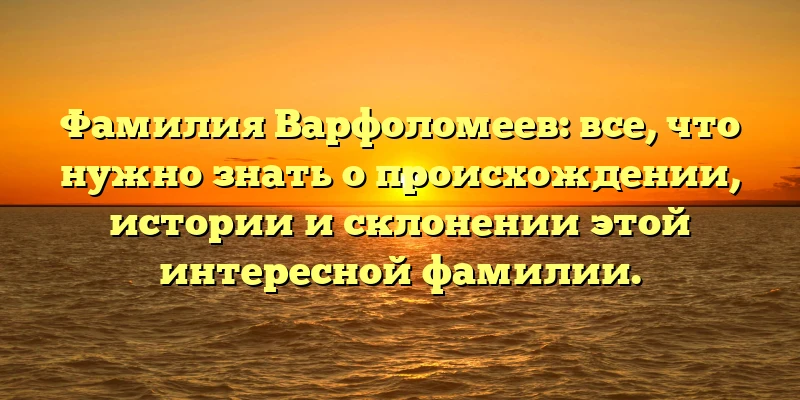 Фамилия Варфоломеев: все, что нужно знать о происхождении, истории и склонении этой интересной фамилии. Фамилия Варфоломеев: все, что нужно знать о происхождении, истории и склонении этой интересной фамилии.