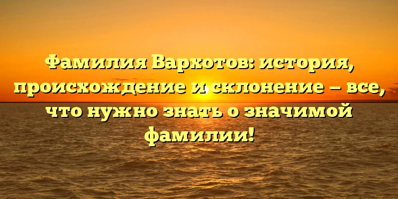 Фамилия Вархотов: история, происхождение и склонение — все, что нужно знать о значимой фамилии! Фамилия Вархотов: история, происхождение и склонение — все, что нужно знать о значимой фамилии!