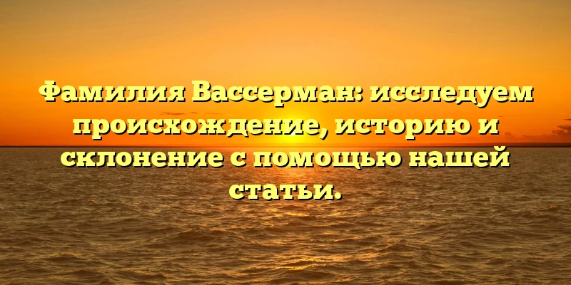 Фамилия Вассерман: исследуем происхождение, историю и склонение с помощью нашей статьи. Фамилия Вассерман: исследуем происхождение, историю и склонение с помощью нашей статьи.