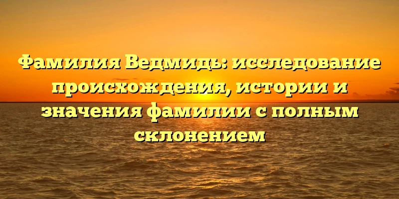 Фамилия Ведмидь: исследование происхождения, истории и значения фамилии с полным склонением Фамилия Ведмидь: исследование происхождения, истории и значения фамилии с полным склонением