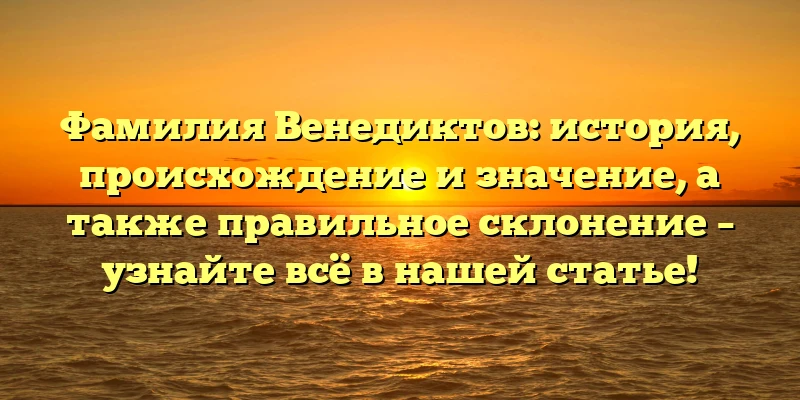 Фамилия Венедиктов: история, происхождение и значение, а также правильное склонение – узнайте всё в нашей статье! Фамилия Венедиктов: история, происхождение и значение, а также правильное склонение – узнайте всё в нашей статье!