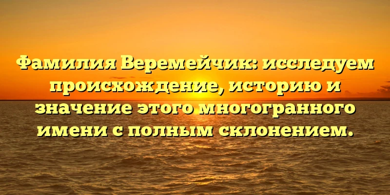 Фамилия Веремейчик: исследуем происхождение, историю и значение этого многогранного имени с полным склонением. Фамилия Веремейчик: исследуем происхождение, историю и значение этого многогранного имени с полным склонением.