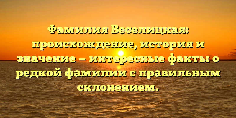 Фамилия Веселицкая: происхождение, история и значение — интересные факты о редкой фамилии с правильным склонением. Фамилия Веселицкая: происхождение, история и значение — интересные факты о редкой фамилии с правильным склонением.